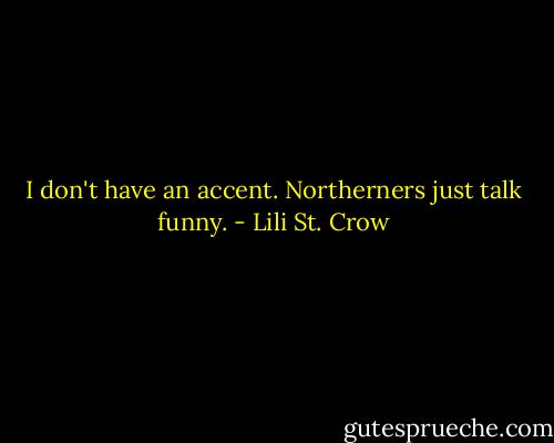 I don't have an accent. Northerners just talk funny. - Lili St. Crow