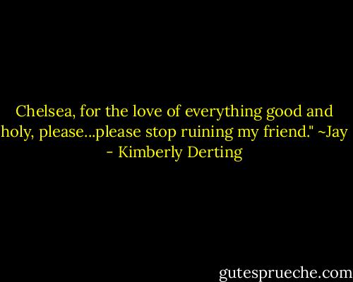 Chelsea, for the love of everything good and holy, please...please stop ruining my friend." ~Jay - Kimberly Derting
