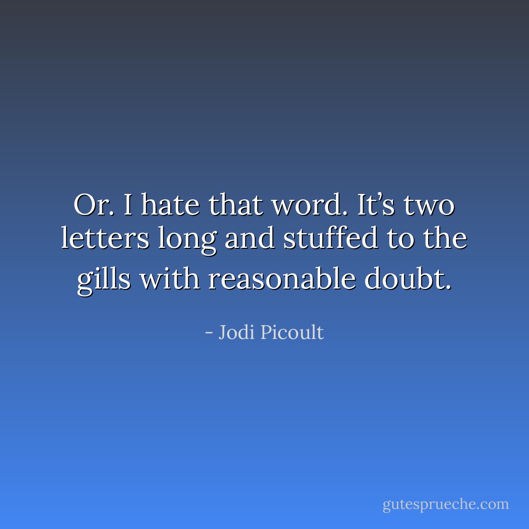 Or. I hate that word. It’s two letters long and stuffed to the gills with reasonable doubt. - Jodi Picoult