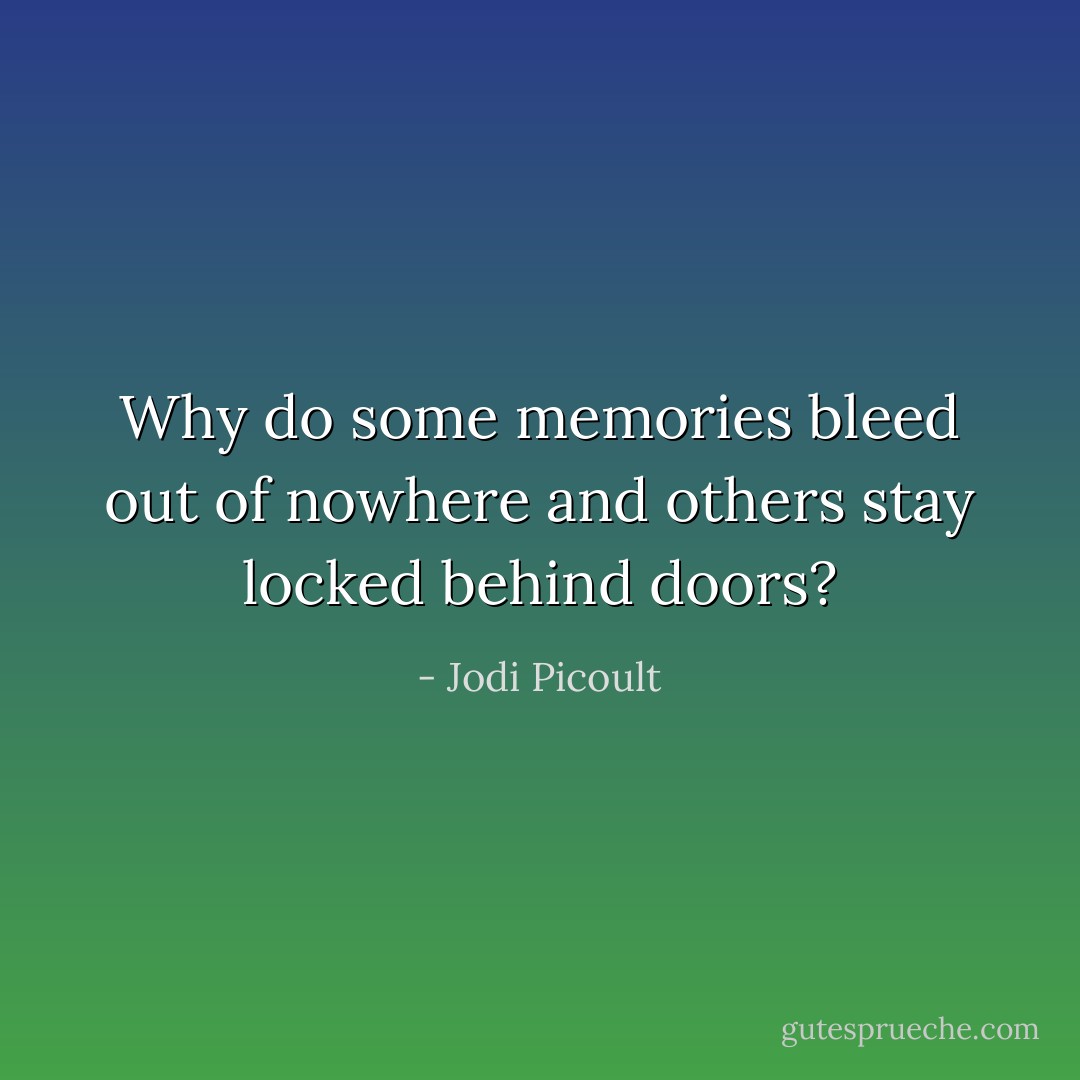 Why do some memories bleed out of nowhere and others stay locked behind doors? - Jodi Picoult