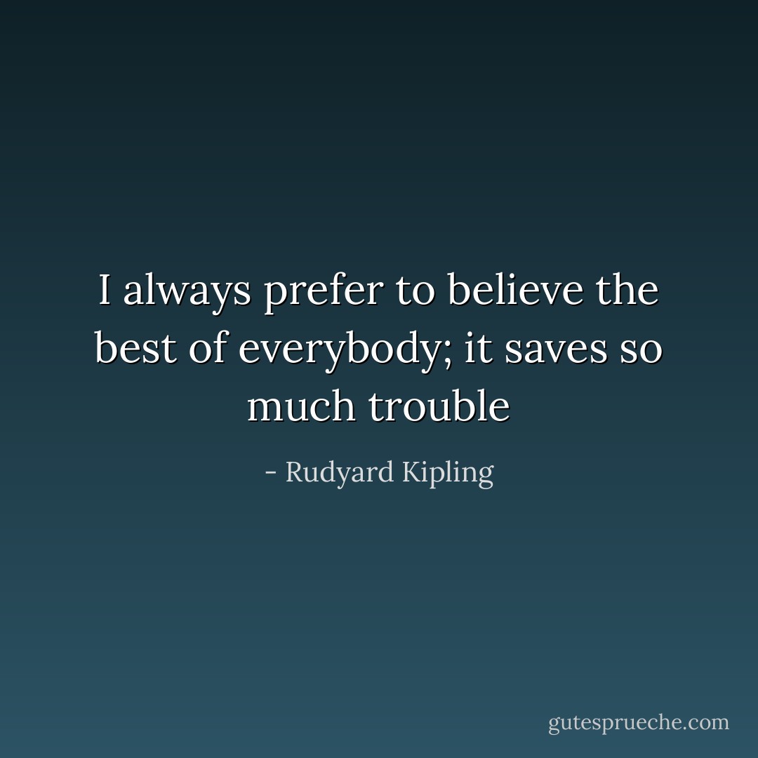 I always prefer to believe the best of everybody; it saves so much trouble - Rudyard Kipling