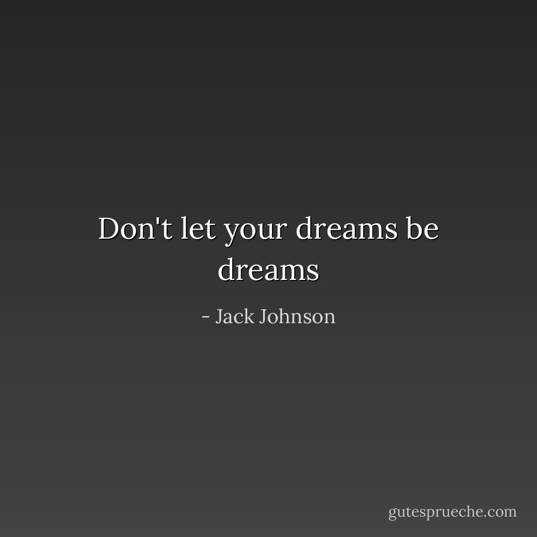 Don't let your dreams be dreams - Jack Johnson