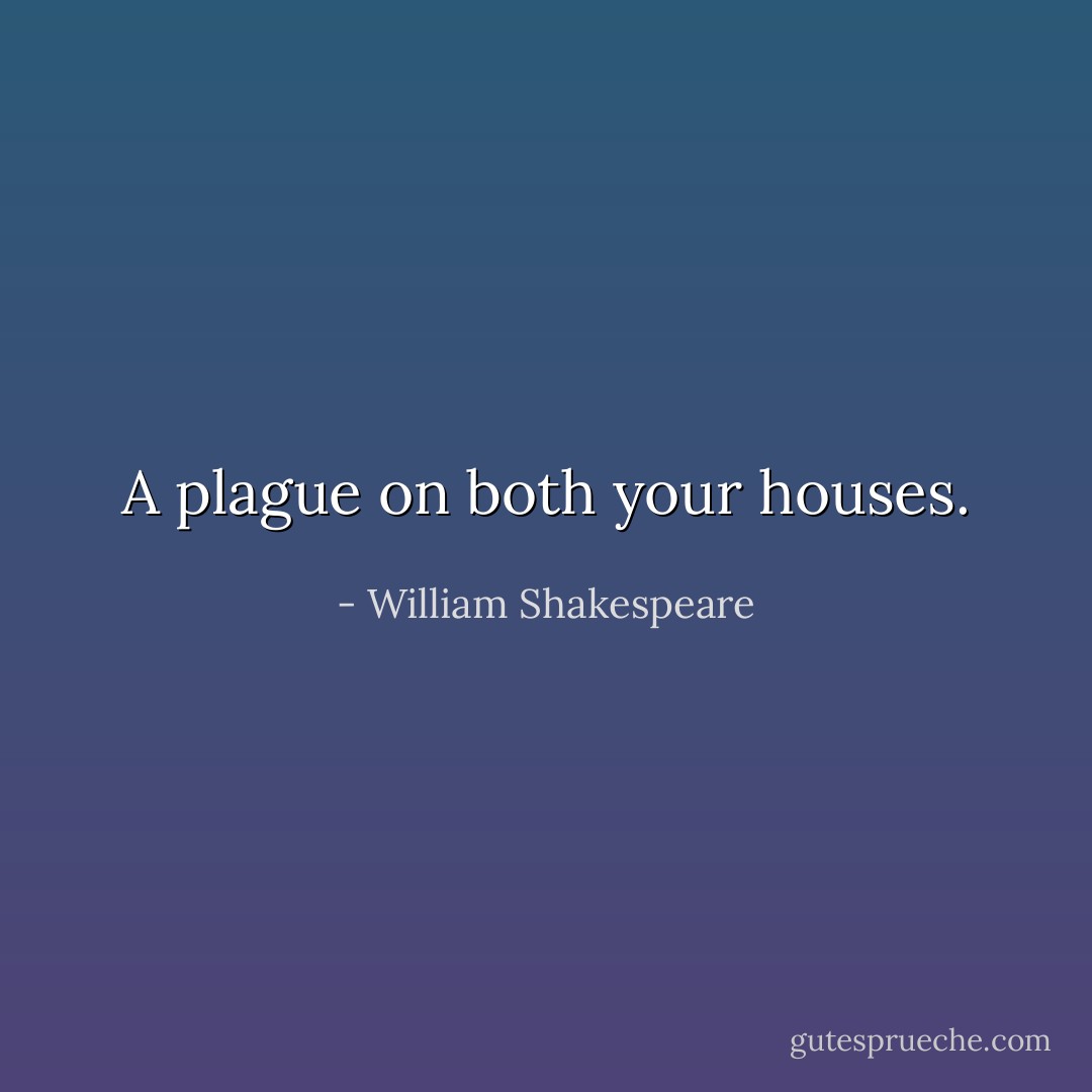 A plague on both your houses. - William Shakespeare
