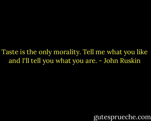 Taste is the only morality. Tell me what you like and I'll tell you what you are. - John Ruskin