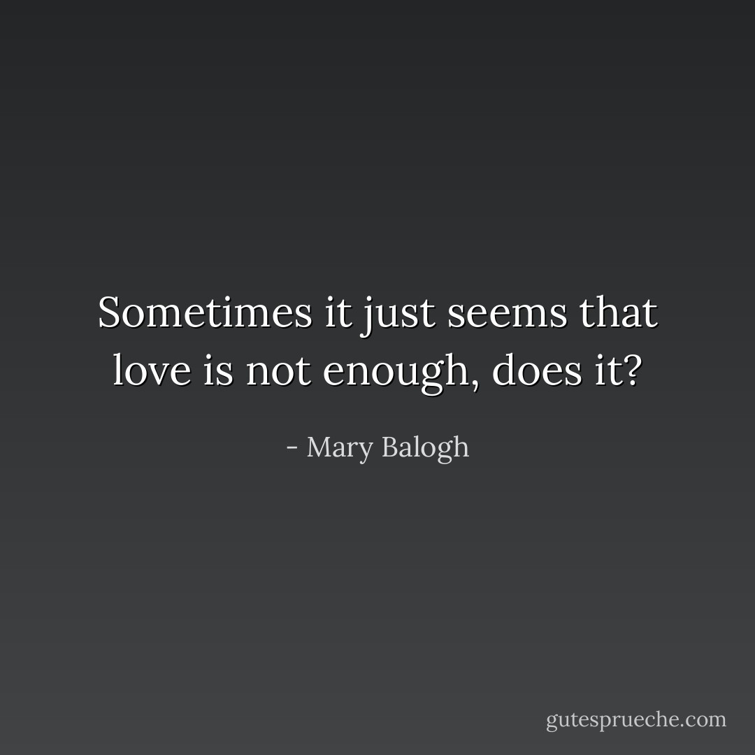 Sometimes it just seems that love is not enough, does it? - Mary Balogh