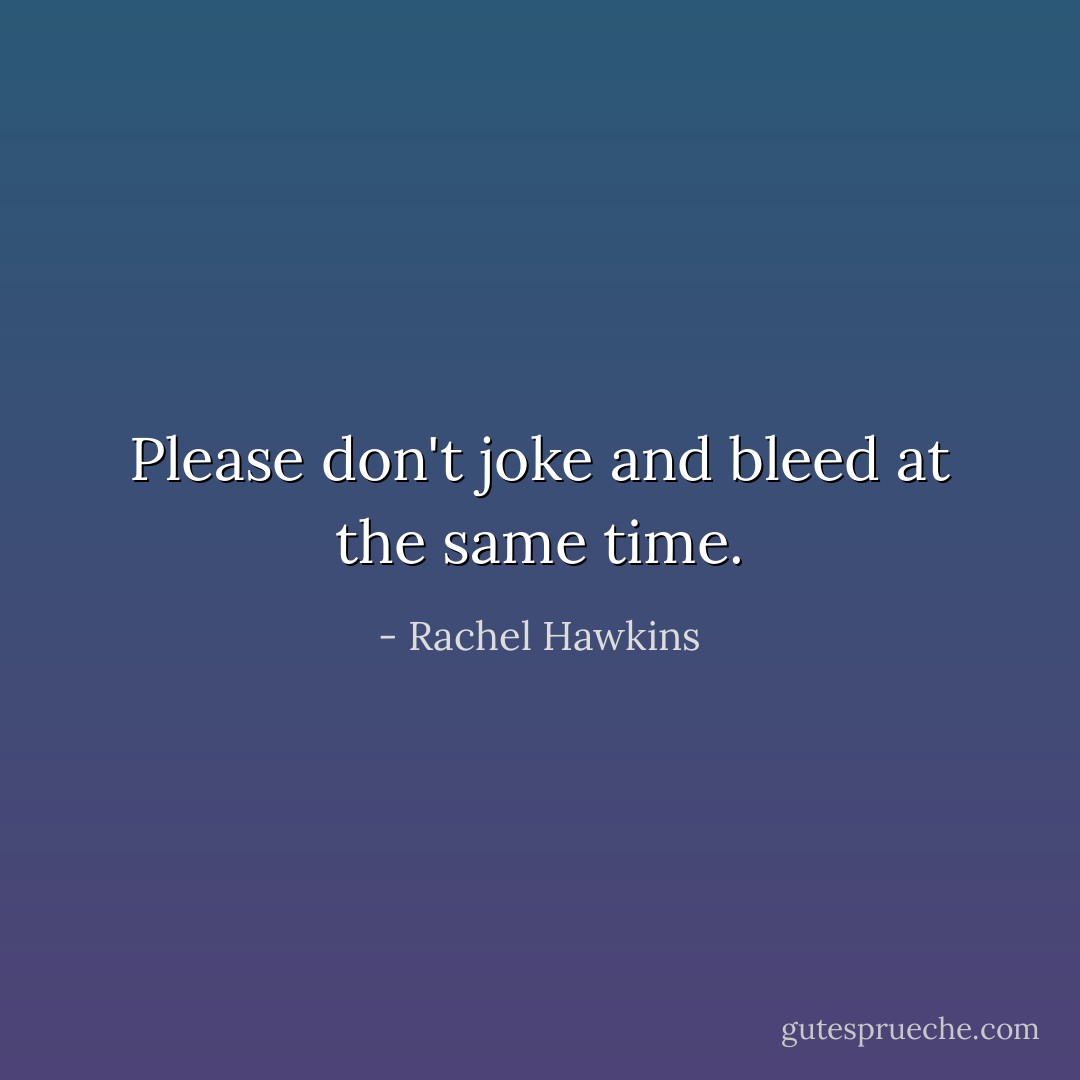 Please don't joke and bleed at the same time. - Rachel Hawkins
