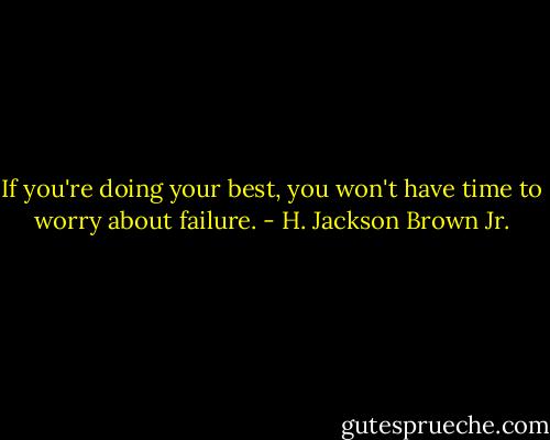 If you're doing your best, you won't have time to worry about failure. - H. Jackson Brown Jr.