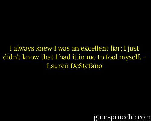 I always knew I was an excellent liar; I just didn't know that I had it in me to fool myself. - Lauren DeStefano