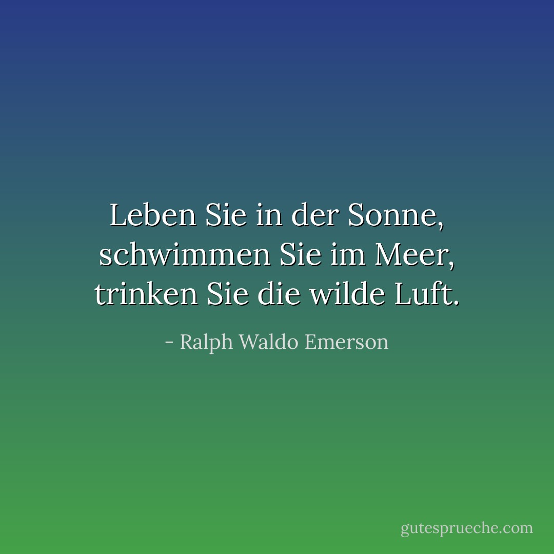 Leben Sie in der Sonne, schwimmen Sie im Meer, trinken Sie die wilde Luft. - Ralph Waldo Emerson<