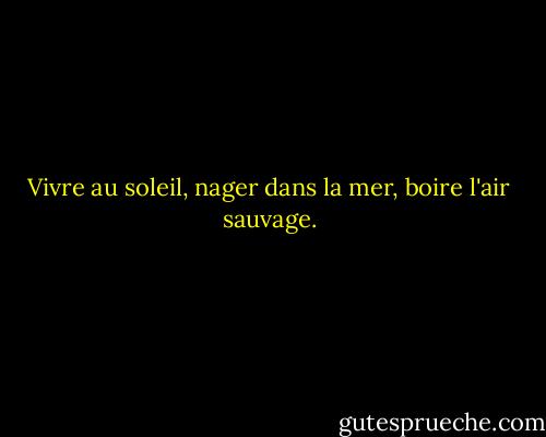 Vivre au soleil, nager dans la mer, boire l'air sauvage. - Ralph Waldo Emerson