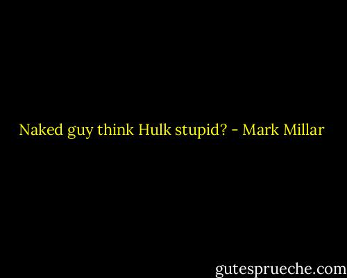 Naked guy think Hulk stupid? - Mark Millar