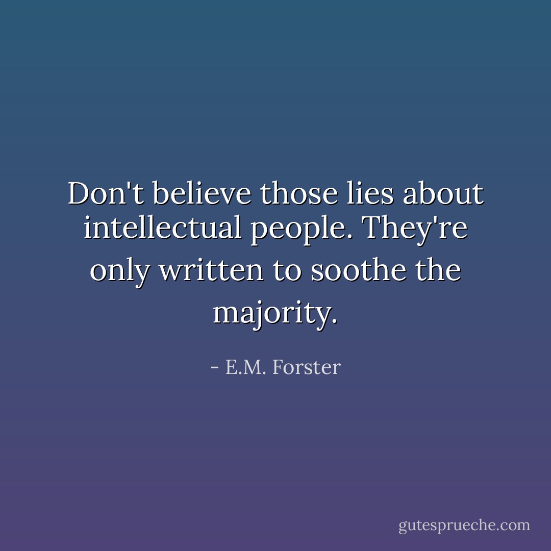 Don't believe those lies about intellectual people. They're only written to soothe the majority. - E.M. Forster