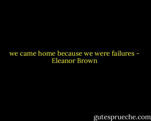 we came home because we were failures - Eleanor Brown