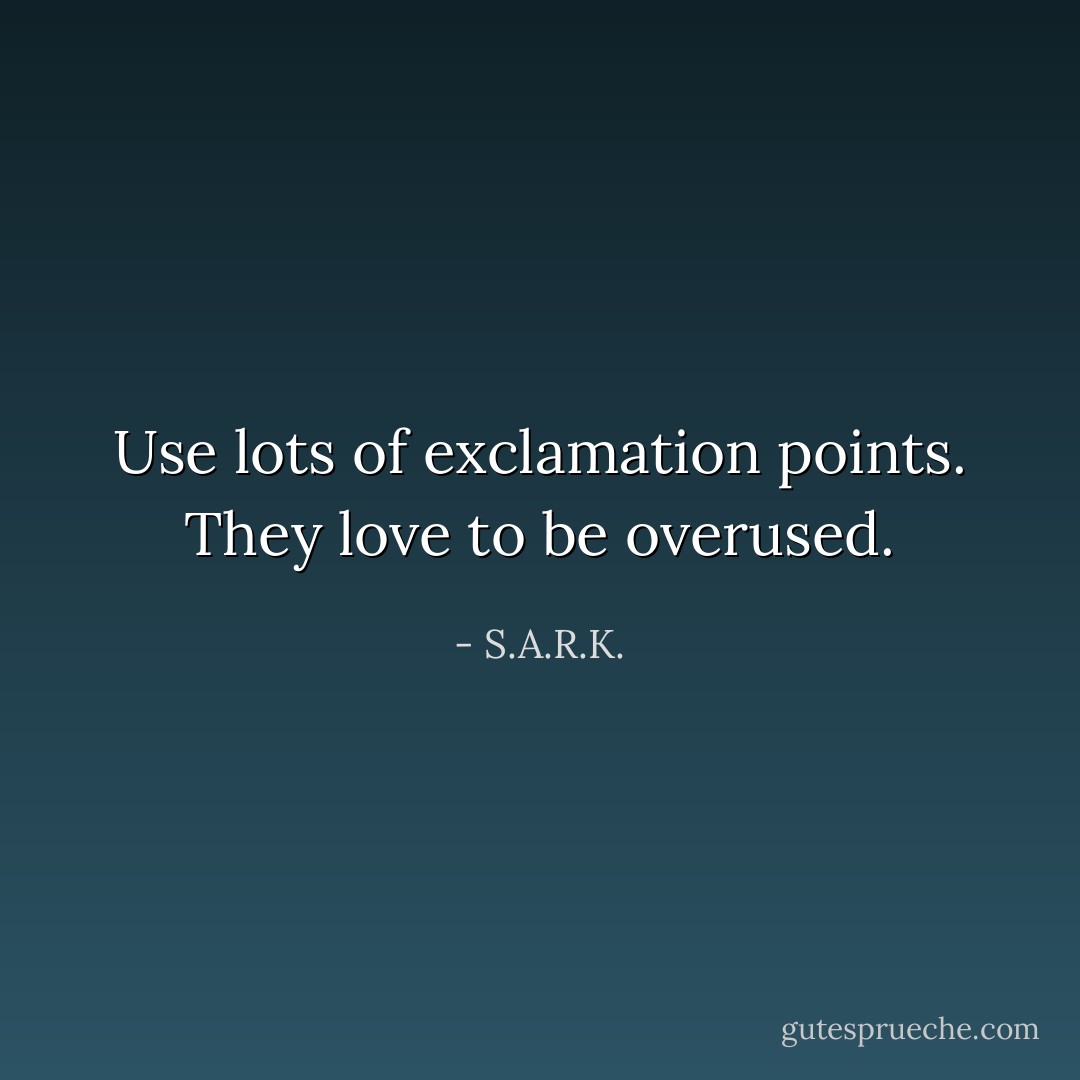 Use lots of exclamation points. They love to be overused. - S.A.R.K.