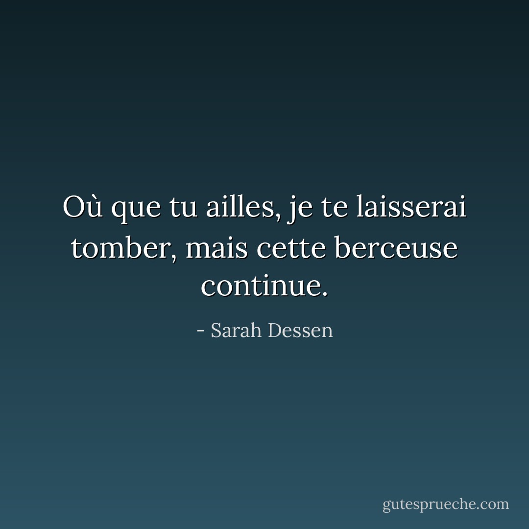 Où que tu ailles, je te laisserai tomber, mais cette berceuse continue. - Sarah Dessen