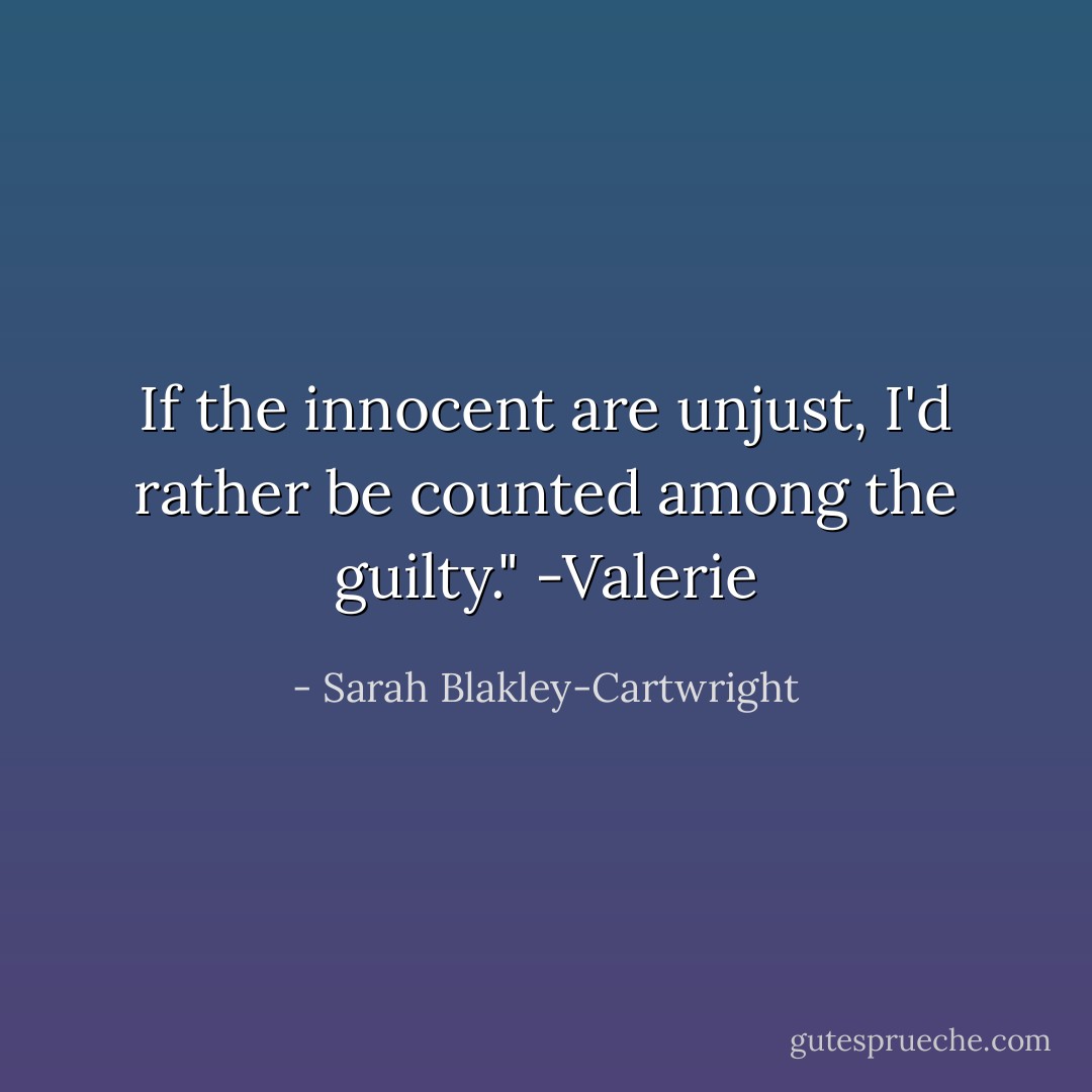 If the innocent are unjust, I'd rather be counted among the guilty."<br />-Valerie - Sarah Blakley-Cartwright