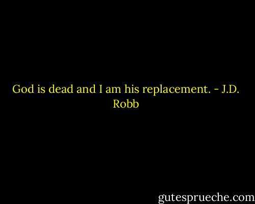 God is dead and I am his replacement. - J.D. Robb