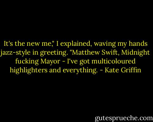 It's the new me," I explained, waving my hands jazz-style in greeting. "Matthew Swift, Midnight fucking Mayor - I've got multicoloured highlighters and everything. - Kate Griffin