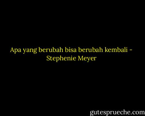 Apa yang berubah bisa berubah kembali - Stephenie Meyer