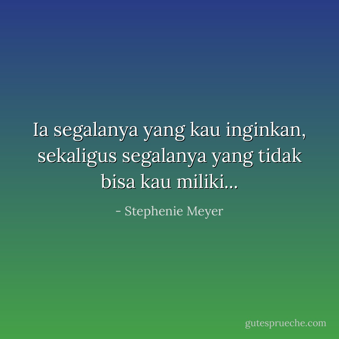 Ia segalanya yang kau inginkan, sekaligus segalanya yang tidak bisa kau miliki... - Stephenie Meyer
