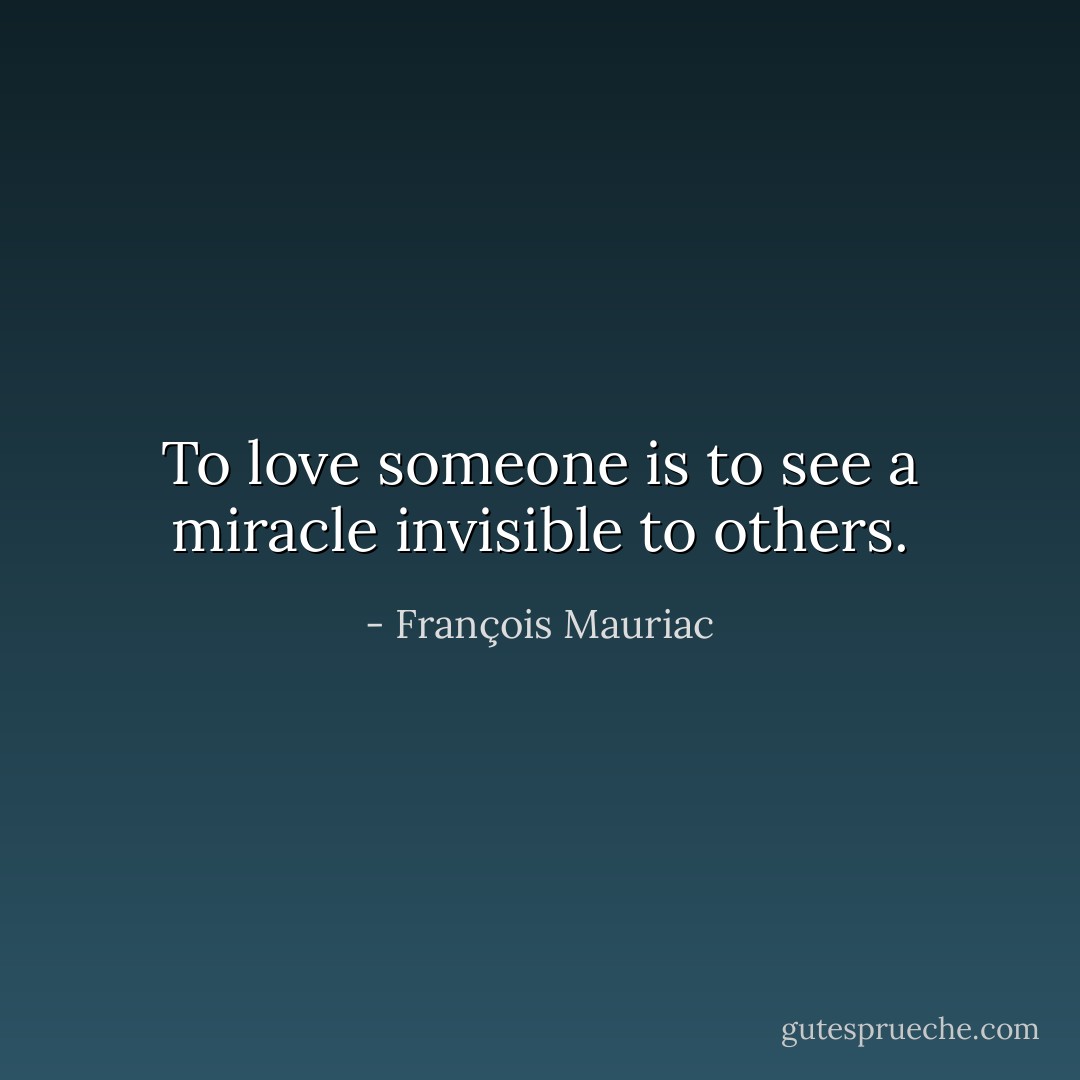 To love someone is to see a miracle invisible to others. - François Mauriac