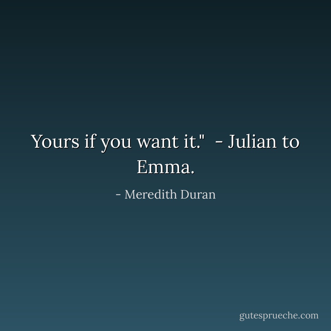 Yours if you want it."<br /><br />- Julian to Emma. - Meredith Duran