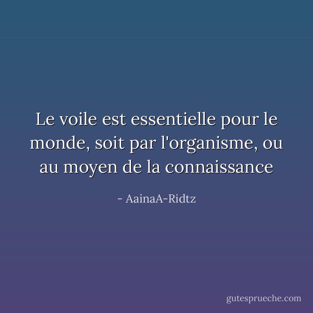Le voile est essentielle pour le monde, soit par l'organisme, ou au moyen de la connaissance - AainaA-Ridtz