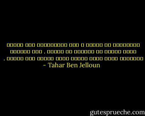 التذكُّر هو الموت ، لقد استغرقتني بعض الوقت كيما أُدرك أن التذكر هو العدو . فمن يستدعِ ذكرياته يمُت توًا بعدها كأنه ابتلع قرص السُم . - Tahar Ben Jelloun