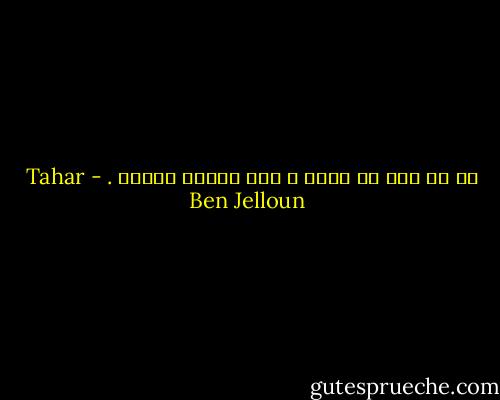 كم هو صعب أن نموت ، حين نُريد الموت . - Tahar Ben Jelloun