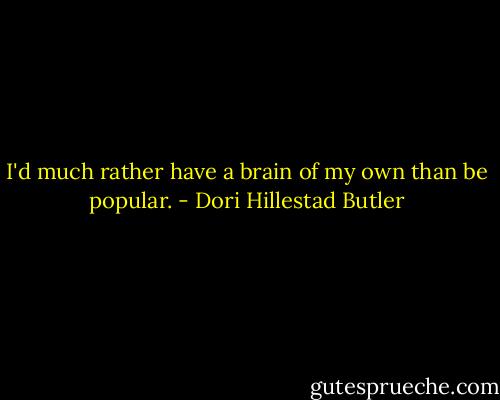 I'd much rather have a brain of my own than be popular. - Dori Hillestad Butler