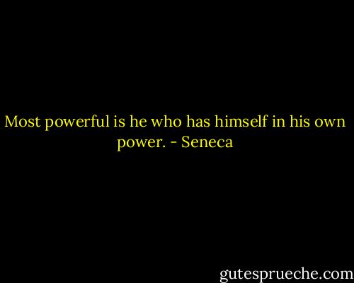 Most powerful is he who has himself in his own power. - Seneca