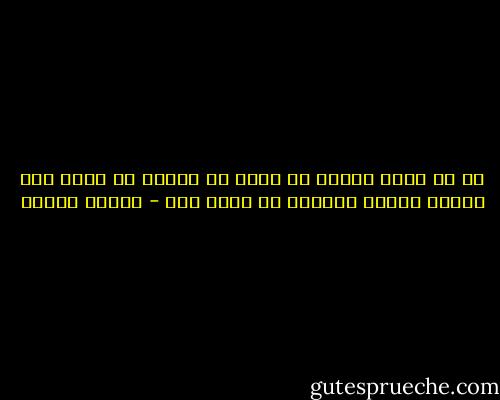 ما من أحدٍ يمكنه أن ينوب عن الآخر أو يحمل عنه موته، الموت أساساً هو موتي أنا - مارتن هيدغر