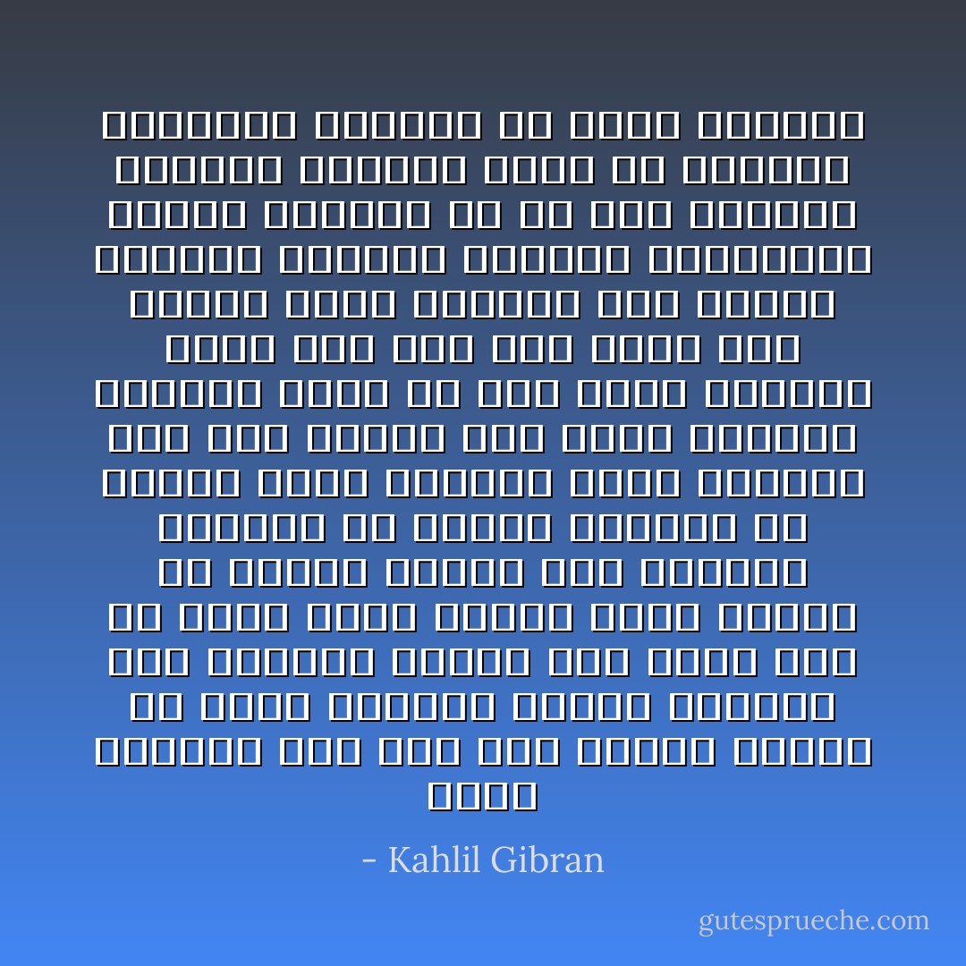 فإذا اشتغلت فما أنت سوى مزمار تختلج في قلبك مناجاة الأيام فتتحول إلى موسيقى خالدة<br />ومن منكم يود أن يكون قصبة خرساء صماء وجميع ما حولها يترنم معا بأنغام متفقة؟<br />قد طالما أخبرتم أن العمل لعنة والشغل نكبة ومصيبة<br />أما أنا فأقول لكم إنكم بالعمل تحققون جزءا من حلم الأرض البعيد جزءا خصص لكم عند ميلاد ذلك الحلم<br />فإذا واظبتم على العمل النافع تفتحون قلوبكم بالحقيقة لمحبة الحياة<br />لأن من أحب الحياة بالعمل النافع تقتح له الحياة أعماقها وتدنيه من أبعد أٍرارها - Kahlil Gibran