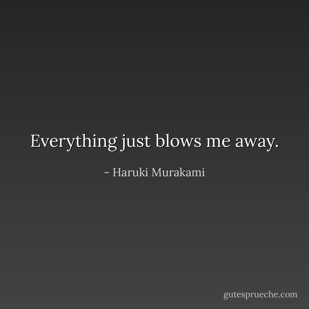 Everything just blows me away. - Haruki Murakami