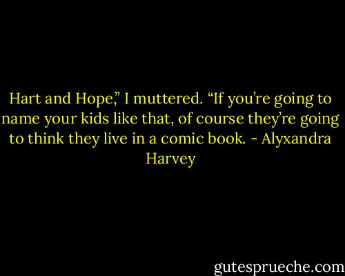 Hart and Hope,” I muttered. “If you’re going to name your kids like that, of course they’re going to think they live in a comic book. - Alyxandra Harvey
