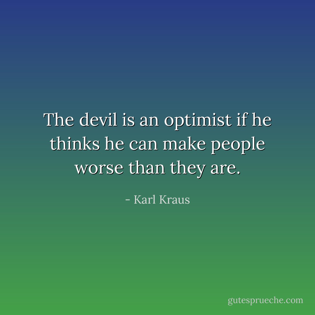 The devil is an optimist if he thinks he can make people worse than they are. - Karl Kraus