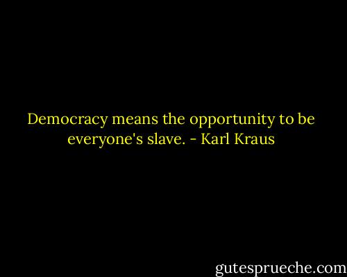 Democracy means the opportunity to be everyone's slave. - Karl Kraus