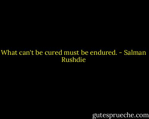 What can't be cured must be endured. - Salman Rushdie