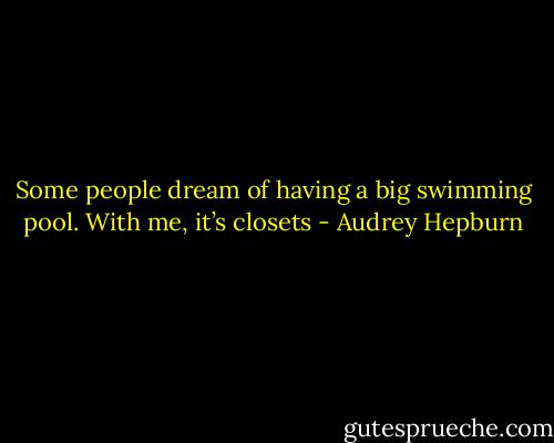 Some people dream of having a big swimming pool. With me, it’s closets - Audrey Hepburn