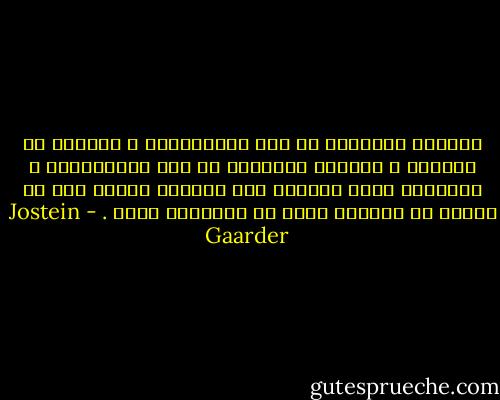 القاسم المشترك ما بين الصحافيين و الأباء هو الفضول<br />و القاسم المشترك ما بين السياسيين و الأطفال أنهم يتلقون بلا انقطاع أسئلة ليس من السهل أن يجيبول عنها في الأحوال كلها . - Jostein Gaarder