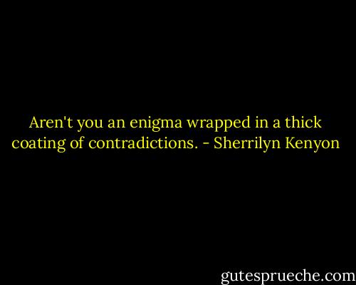Aren't you an enigma wrapped in a thick coating of contradictions. - Sherrilyn Kenyon