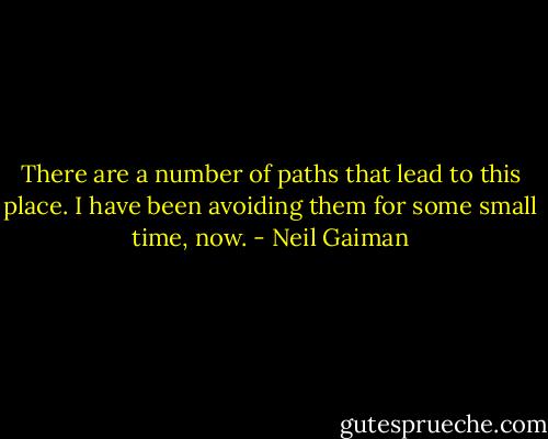 There are a number of paths that lead to this place. I have been avoiding them for some small time, now. - Neil Gaiman