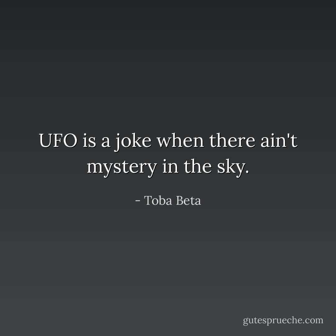 UFO is a joke when there ain't mystery in the sky. - Toba Beta