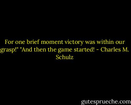 For one brief moment victory was within our grasp!"<br />"And then the game started! - Charles M. Schulz