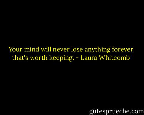 Your mind will never lose anything forever that's worth keeping. - Laura Whitcomb