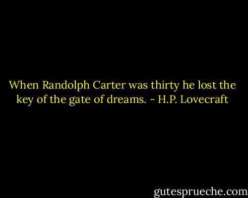 When Randolph Carter was thirty he lost the key of the gate of dreams. - H.P. Lovecraft
