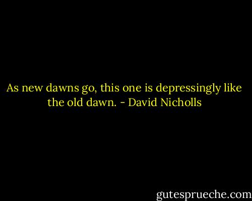 As new dawns go, this one is depressingly like the old dawn. - David Nicholls