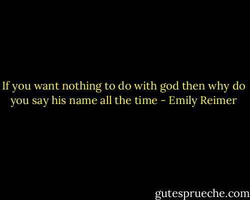If you want nothing to do with god then why do you say his name all the time - Emily Reimer