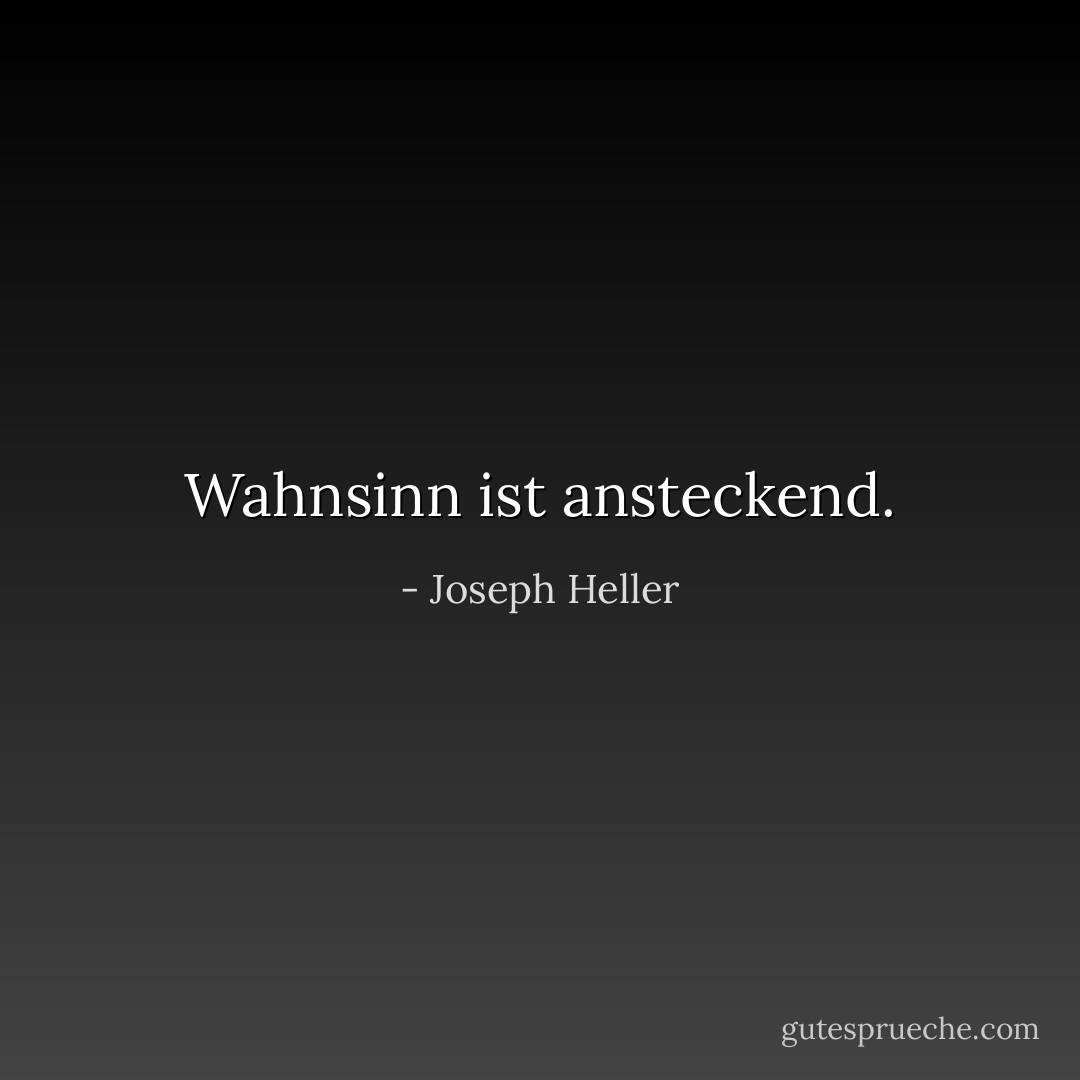 Wahnsinn ist ansteckend. - Joseph Heller<