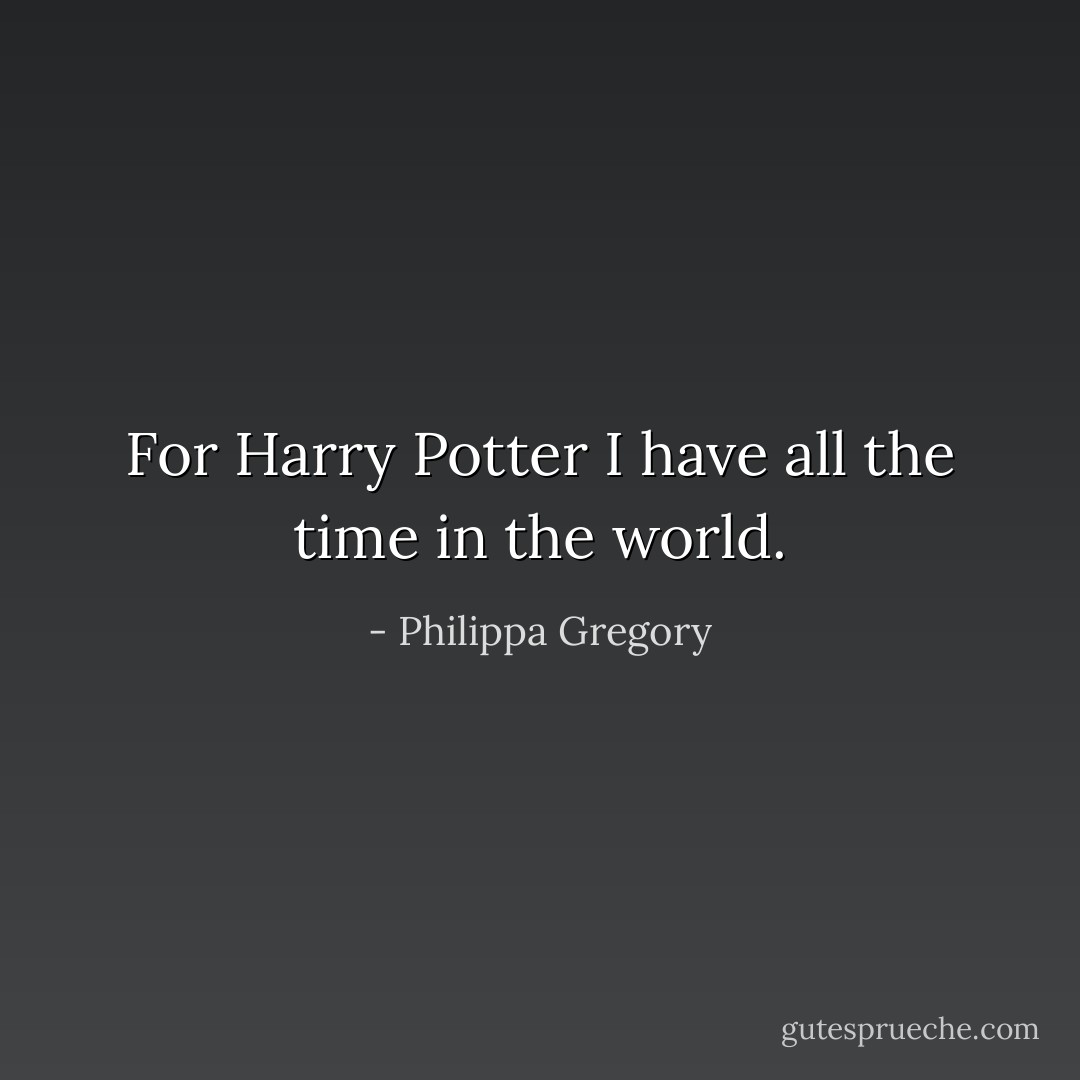 For Harry Potter I have all the time in the world. - Philippa Gregory